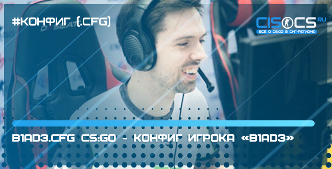 B1ad3.cfg CS:GO - конфиг игрока «B1ad3»